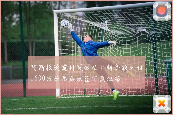 阿斯报透露科莫激活买断条款支付1600万欧元成功签下莫拉塔