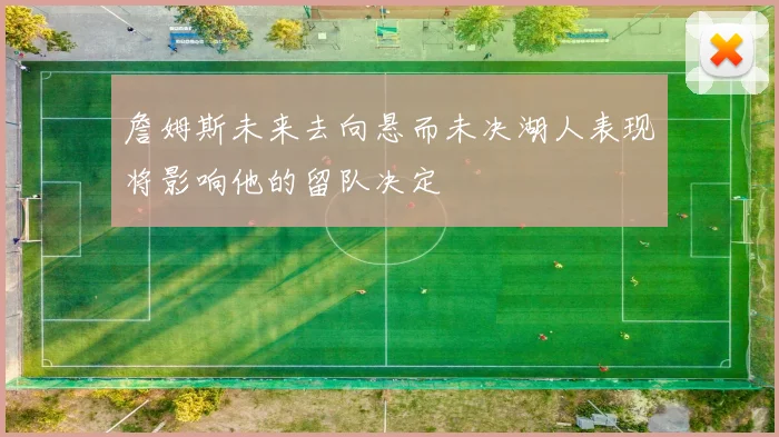 詹姆斯未来去向悬而未决湖人表现将影响他的留队决定