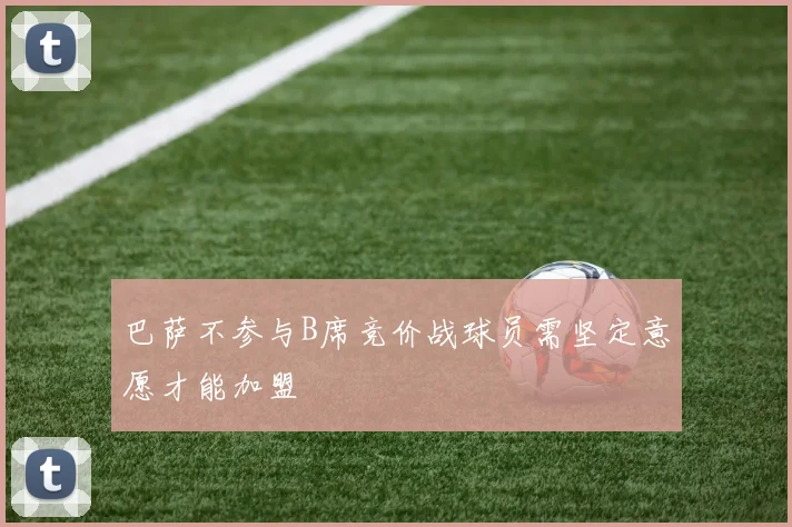 巴萨不参与B席竞价战球员需坚定意愿才能加盟