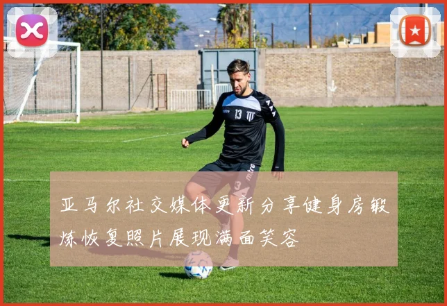 亚马尔社交媒体更新分享健身房锻炼恢复照片展现满面笑容