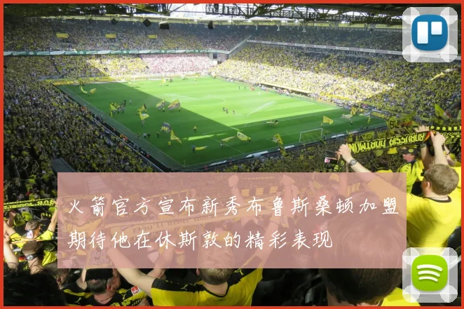 火箭官方宣布新秀布鲁斯桑顿加盟期待他在休斯敦的精彩表现