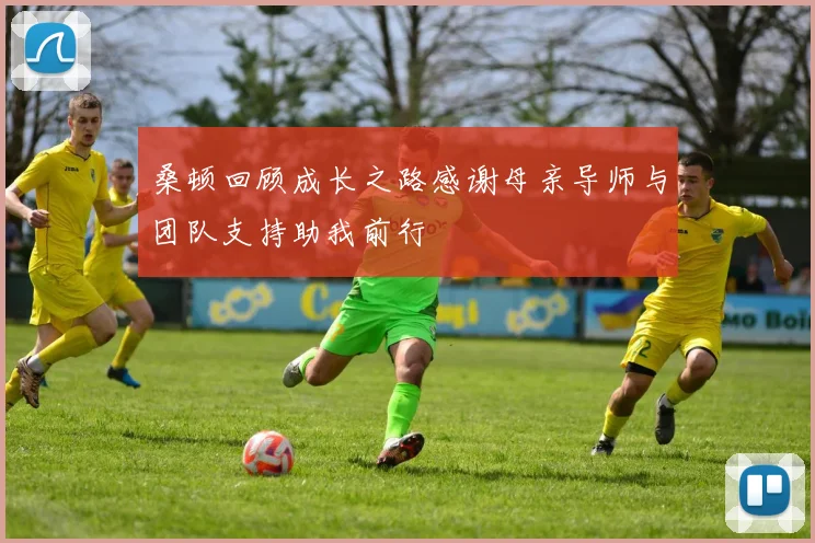 桑顿回顾成长之路感谢母亲导师与团队支持助我前行