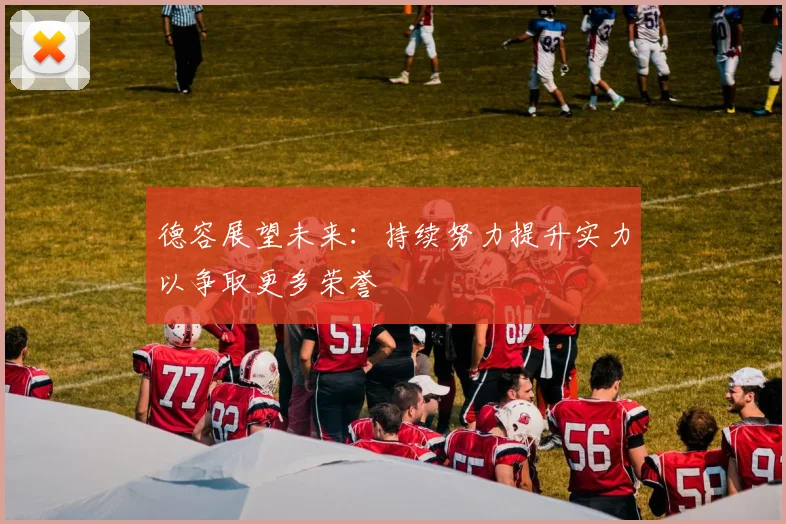 德容展望未来：持续努力提升实力以争取更多荣誉