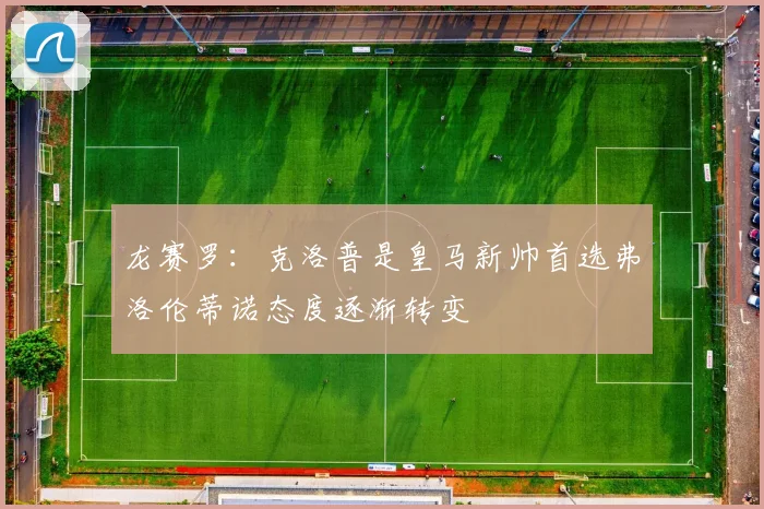 龙赛罗：克洛普是皇马新帅首选弗洛伦蒂诺态度逐渐转变