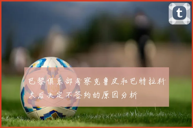 巴黎俱乐部考察克鲁皮和巴特拉科夫后决定不签约的原因分析