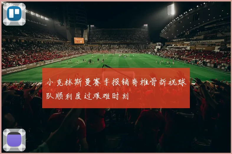 小克林斯曼赛季报销脊椎骨折祝球队顺利度过艰难时刻